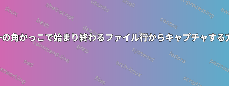 単一の角かっこで始まり終わるファイル行からキャプチャする方法