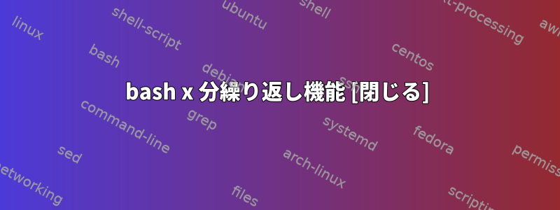 bash x 分繰り返し機能 [閉じる]