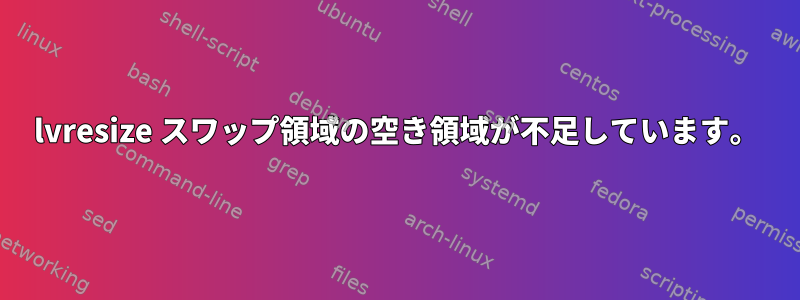 lvresize スワップ領域の空き領域が不足しています。