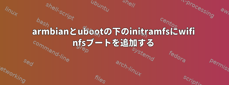 armbianとubootの下のinitramfsにwifi nfsブートを追加する