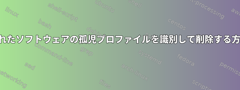 削除されたソフトウェアの孤児プロファイルを識別して削除する方法は？