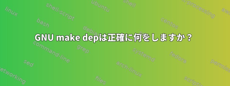 GNU make depは正確に何をしますか？