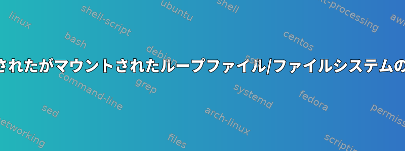 削除されたがマウントされたループファイル/ファイルシステムの回復