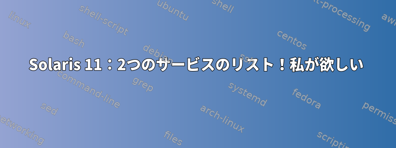 Solaris 11：2つのサービスのリスト！私が欲しい