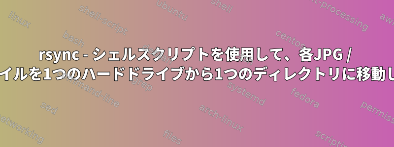 rsync - シェルスクリプトを使用して、各JPG / jpgファイルを1つのハードドライブから1つのディレクトリに移動します。