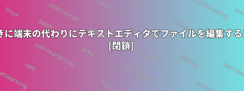 nanoコマンドを使用するときに端末の代わりにテキストエディタでファイルを編集するにはどうすればよいですか？ [閉鎖]