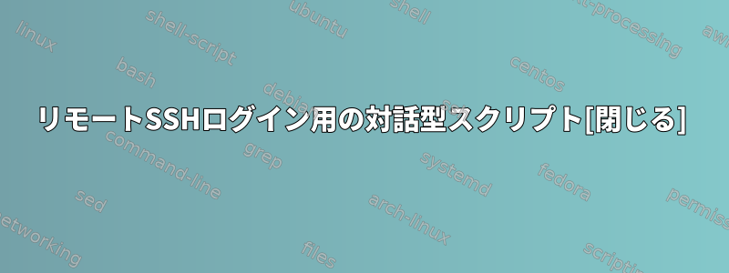 リモートSSHログイン用の対話型スクリプト[閉じる]