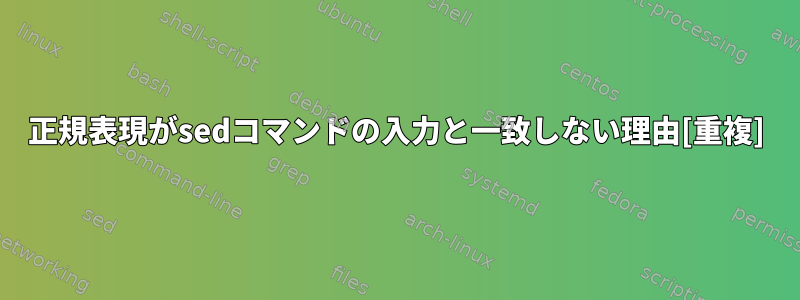 正規表現がsedコマンドの入力と一致しない理由[重複]