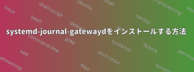 systemd-journal-gatewaydをインストールする方法