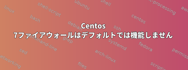 Centos 7ファイアウォールはデフォルトでは機能しません