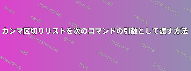 カンマ区切りリストを次のコマンドの引数として渡す方法