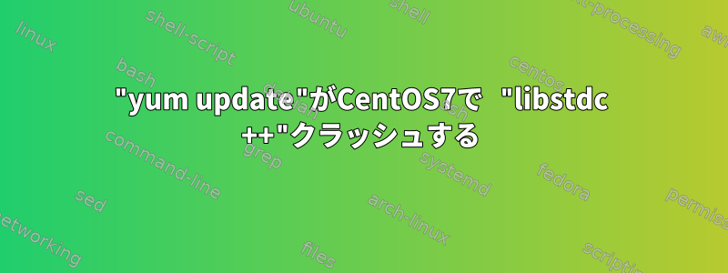 "yum update"がCentOS7で "libstdc ++"クラッシュする