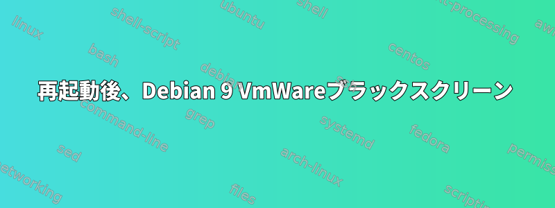 再起動後、Debian 9 VmWareブラックスクリーン