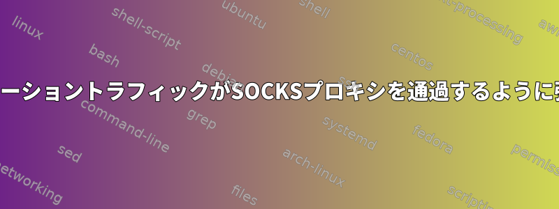 アプリケーショントラフィックがSOCKSプロキシを通過するように強制する