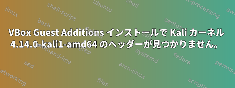 VBox Guest Additions インストールで Kali カーネル 4.14.0-kali1-amd64 のヘッダーが見つかりません。