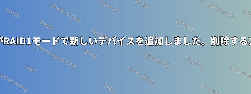 BTRFSがRAID1モードで新しいデバイスを追加しました。削除する方法は？