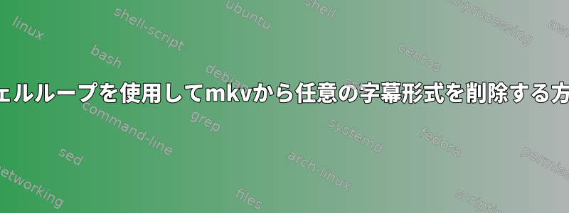 シェルループを使用してmkvから任意の字幕形式を削除する方法