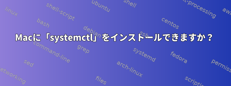 Macに「systemctl」をインストールできますか？