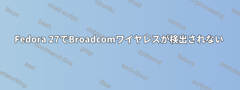 Fedora 27でBroadcomワイヤレスが検出されない