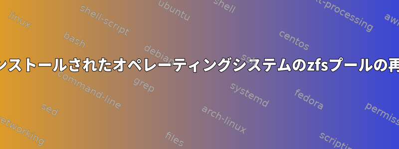 再インストールされたオペレーティングシステムのzfsプールの再作成