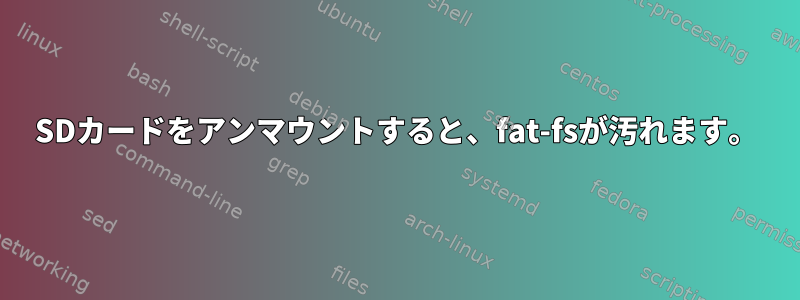 SDカードをアンマウントすると、fat-fsが汚れます。