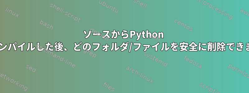 ソースからPython 3.8をコンパイルした後、どのフォルダ/ファイルを安全に削除できますか？