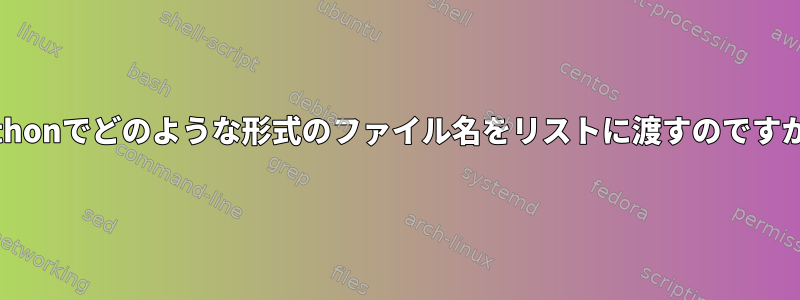 Pythonでどのような形式のファイル名をリストに渡すのですか？