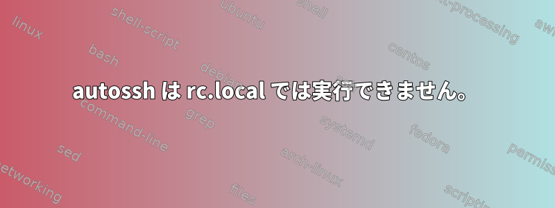 autossh は rc.local では実行できません。