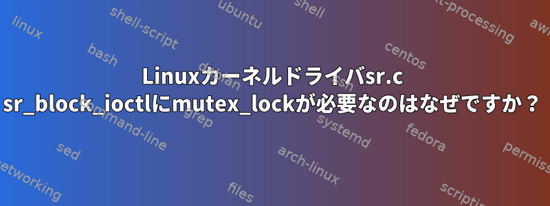 Linuxカーネルドライバsr.c sr_block_ioctlにmutex_lockが必要なのはなぜですか？