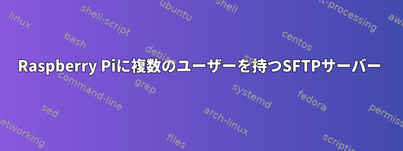 Raspberry Piに複数のユーザーを持つSFTPサーバー