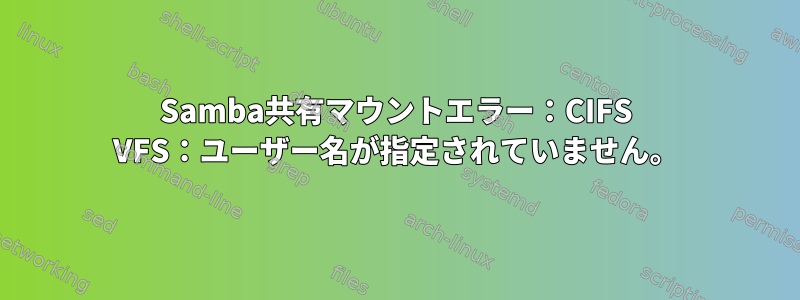 Samba共有マウントエラー：CIFS VFS：ユーザー名が指定されていません。