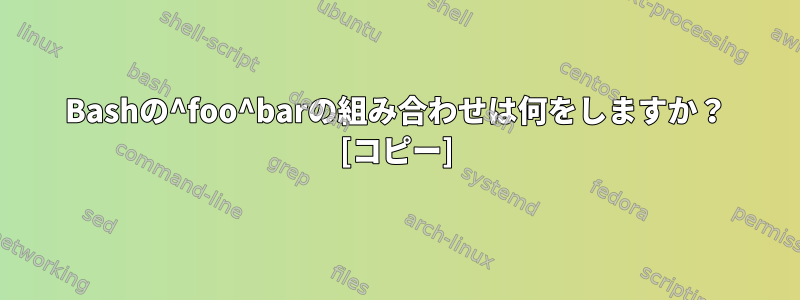 Bashの^foo^barの組み合わせは何をしますか？ [コピー]