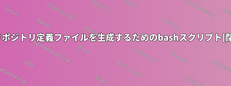 yumリポジトリ定義ファイルを生成するためのbashスクリプト[閉じる]