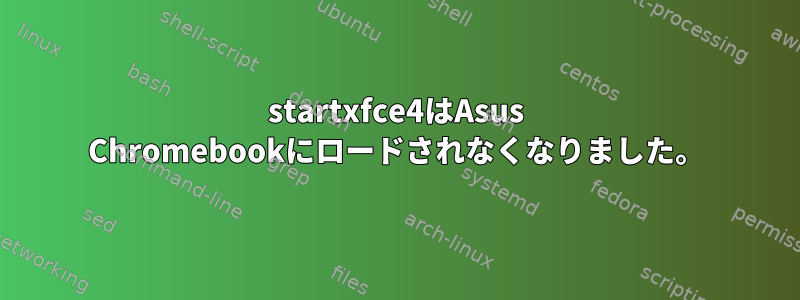 startxfce4はAsus Chromebookにロードされなくなりました。