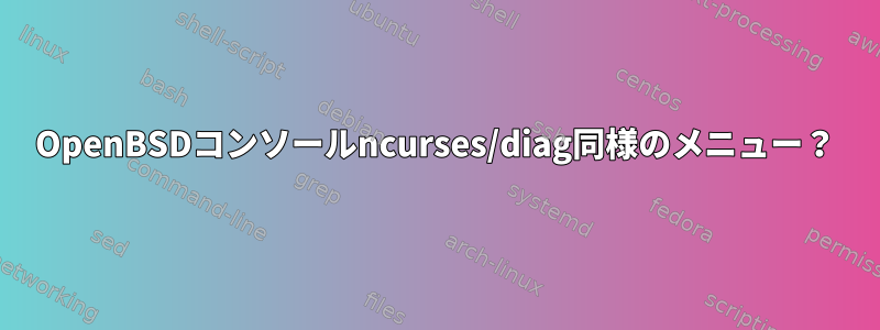 OpenBSDコンソールncurses/diag同様のメニュー？