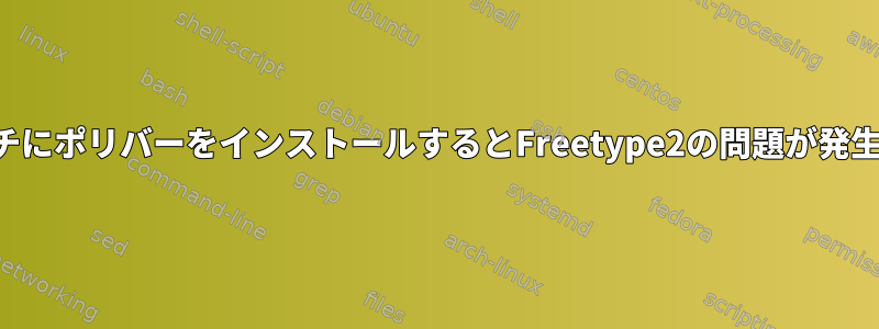 アーチにポリバーをインストールするとFreetype2の問題が発生する