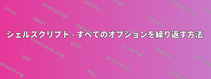 シェルスクリプト - すべてのオプションを繰り返す方法