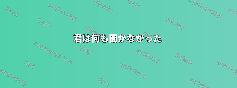 君は何も聞かなかった