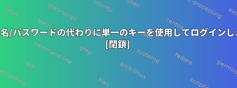 ユーザー名/パスワードの代わりに単一のキーを使用してログインしますか？ [閉鎖]