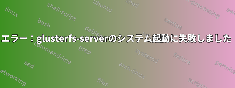 エラー：glusterfs-serverのシステム起動に失敗しました