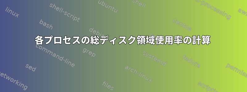 各プロセスの総ディスク領域使用率の計算