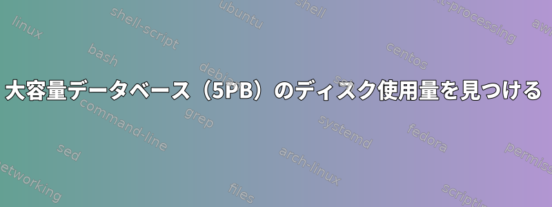 大容量データベース（5PB）のディスク使用量を見つける