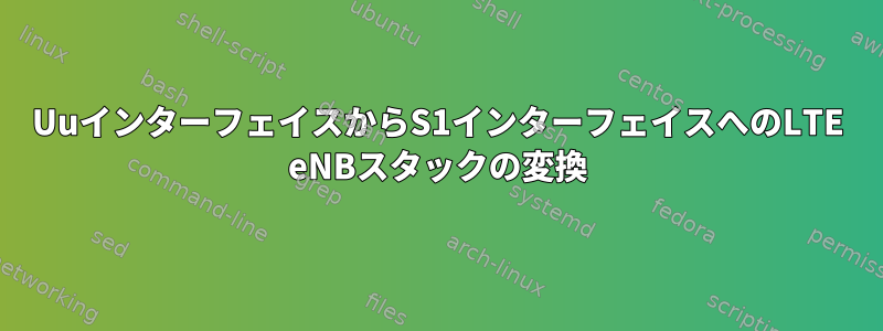 UuインターフェイスからS1インターフェイスへのLTE eNBスタックの変換