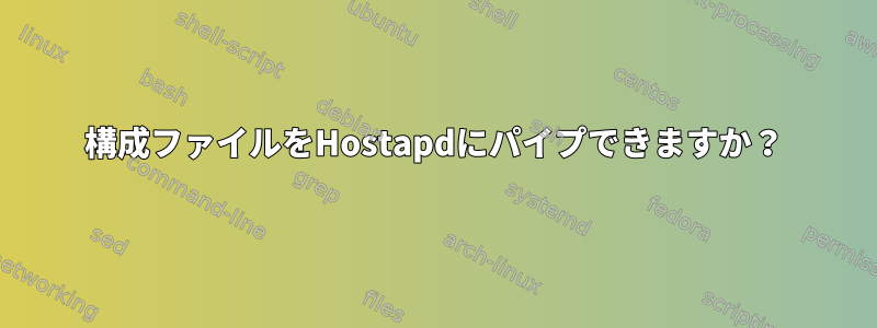 構成ファイルをHostapdにパイプできますか？