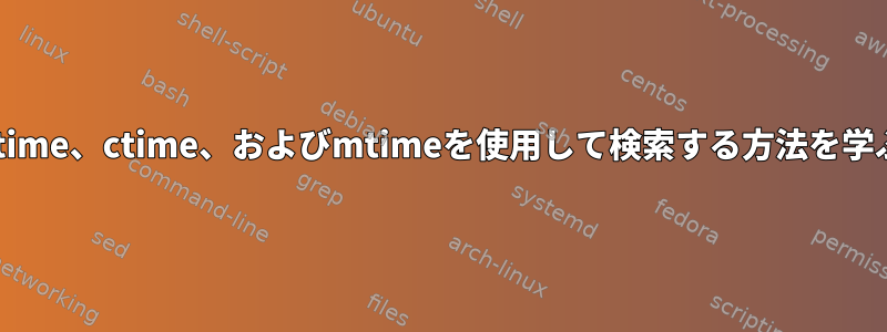 atime、ctime、およびmtimeを使用して検索する方法を学ぶ