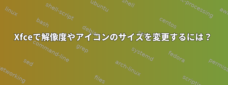 Xfceで解像度やアイコンのサイズを変更するには？