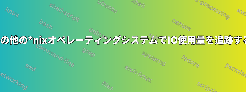 Linuxやその他の*nixオペレーティングシステムでIO使用量を追跡する方法は？