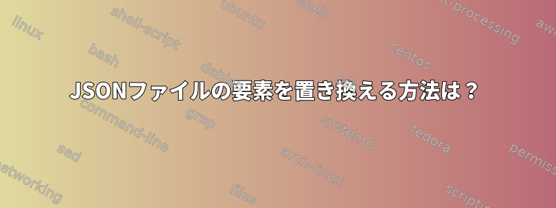 JSONファイルの要素を置き換える方法は？