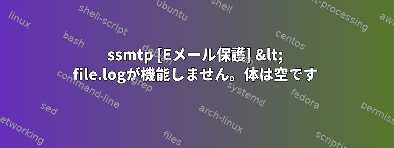 ssmtp [Eメール保護] &lt; file.logが機能しません。体は空です