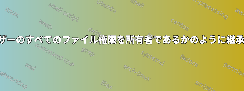 ユーザーが他のユーザーのすべてのファイル権限を所有者であるかのように継承するようにする方法